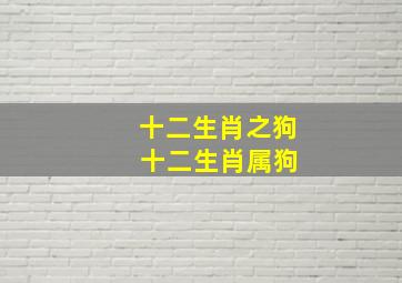 十二生肖之狗 十二生肖属狗